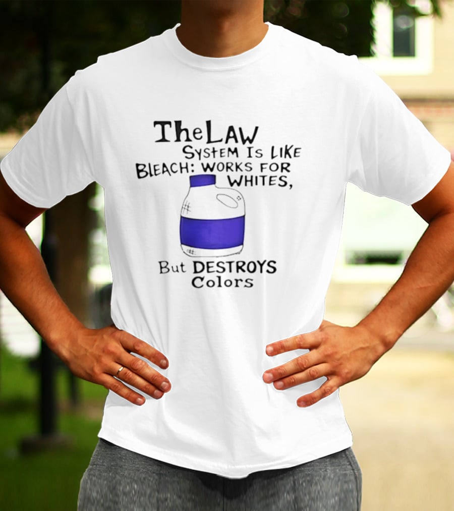 The Law System Is Like Bleach Works For Whites But Destroys T-Shirt
