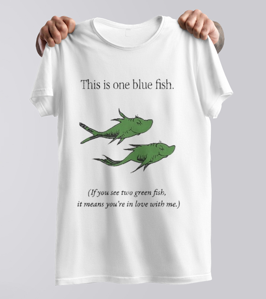 This Is One Blue Fish If You See Two Green Fish It Means You're In Love With Me T-Shirt