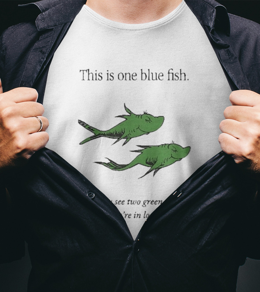 This Is One Blue Fish If You See Two Green Fish It Means You're In Love With Me T-Shirt