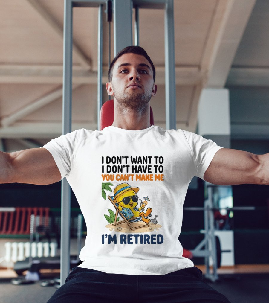 Tweety Bird I Don't Want To I Don't Have To You Can't Make Me I'm Retired T-Shirt