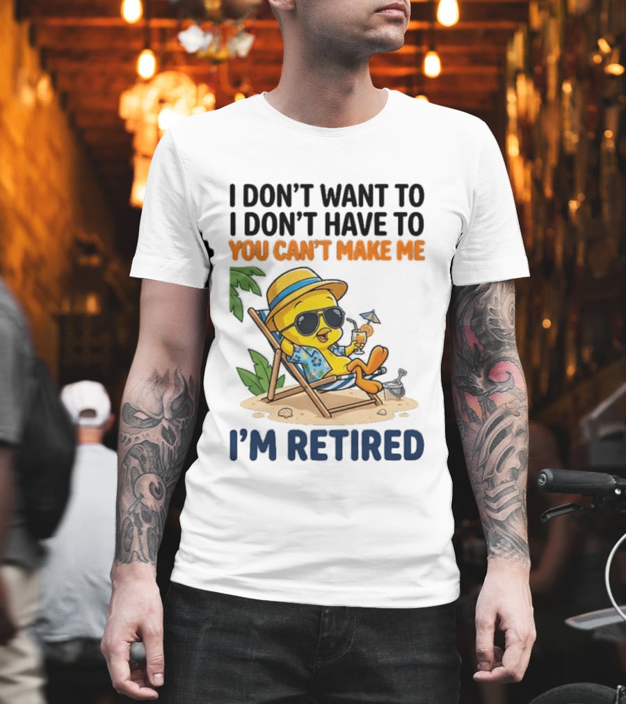 Tweety Bird I Don't Want To I Don't Have To You Can't Make Me I'm Retired T-Shirt