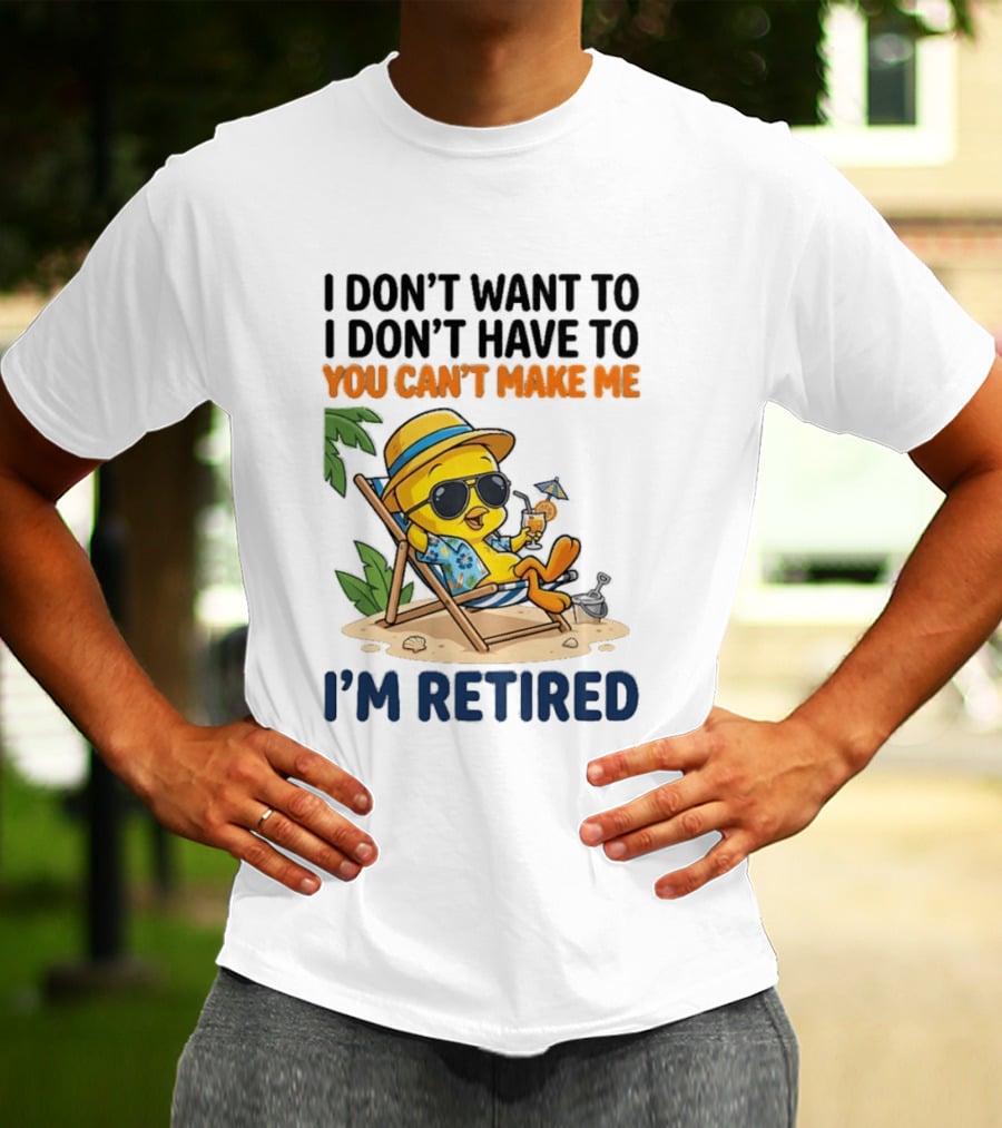 Tweety Bird I Don't Want To I Don't Have To You Can't Make Me I'm Retired T-Shirt
