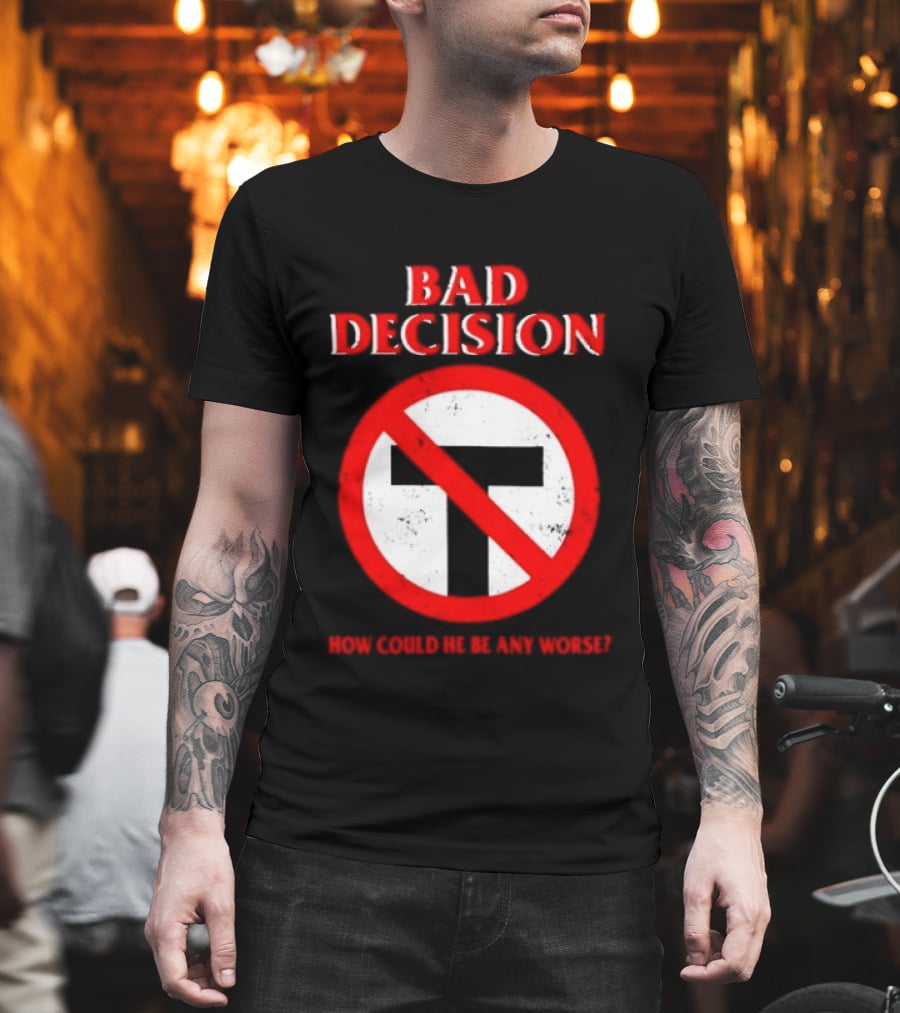 Bad Decision No Symbol How Could He Be Any Worse T-Shirt