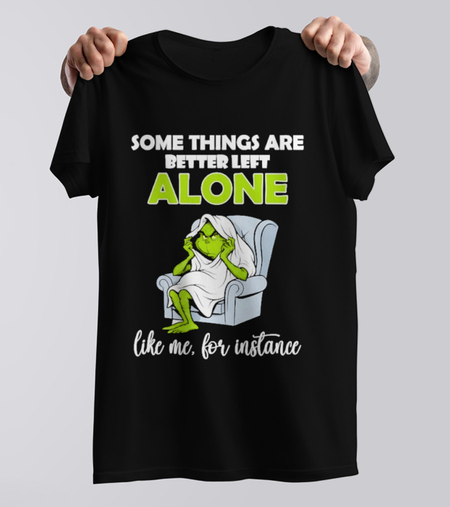 Grinch Some Things Are Better Left Alone Like Me For Instance T-Shirt