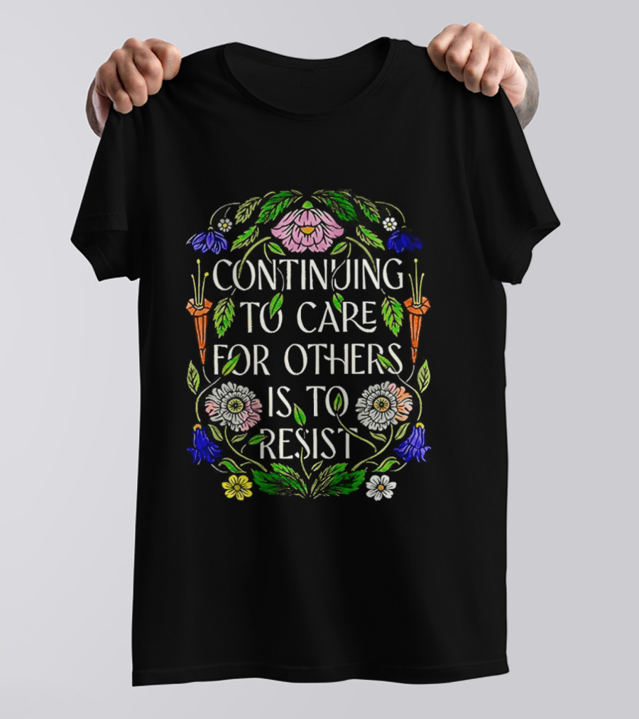 Continuing To Care For Others Is To Resist Floral Flowers T-Shirt