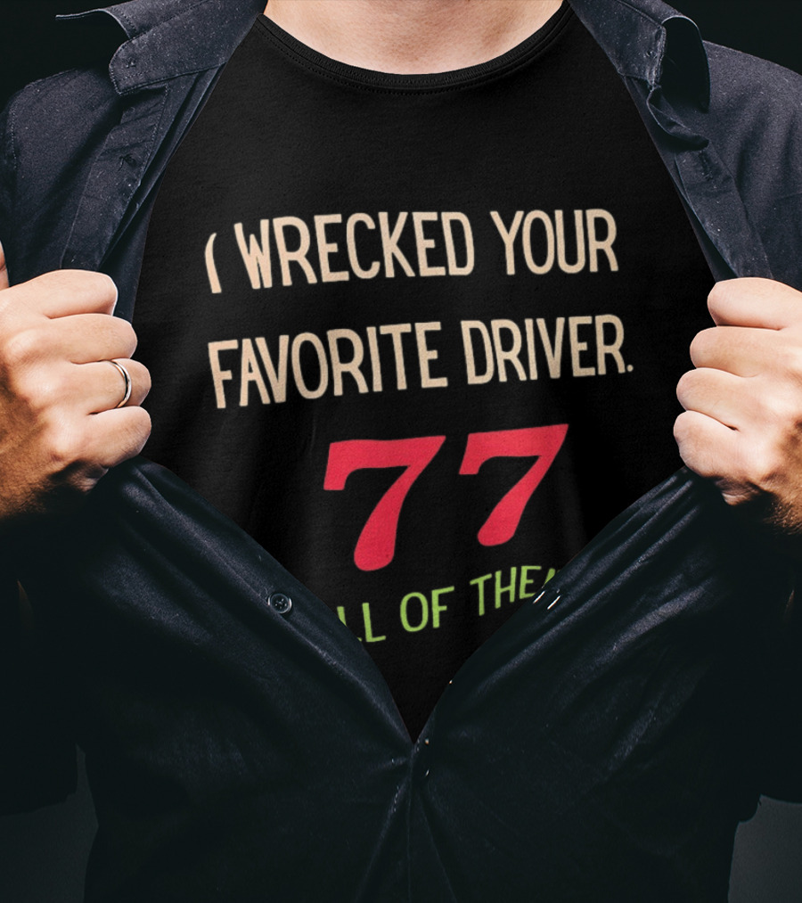 I Wrecked Your Favorite Driver 77 All Of Them NASCAR Racing T-Shirt