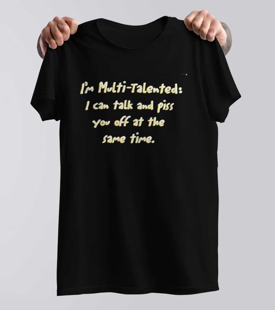I'm Multi Talented I Can Talk And Piss You Off At The Same Time T-Shirt