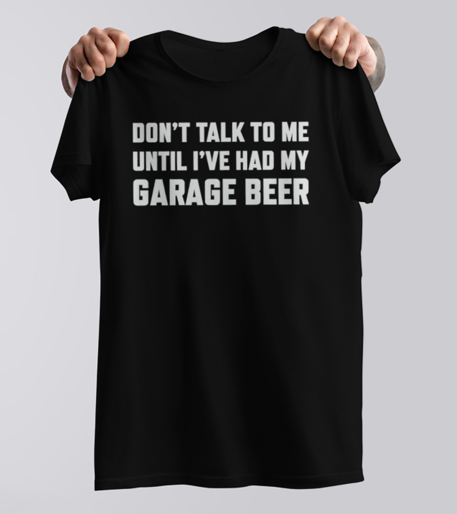 Don't Talk To Me Until I've Had My Garage Beer T-Shirt