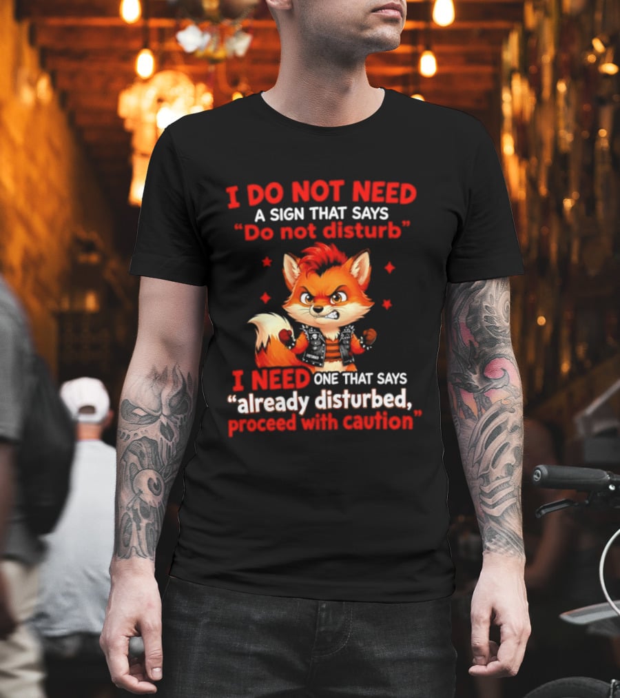 I Do Not Need A Sign That Says Do Not Disturb I Need One That Says Already Disturbed Proceed With Caution Fox T-Shirt