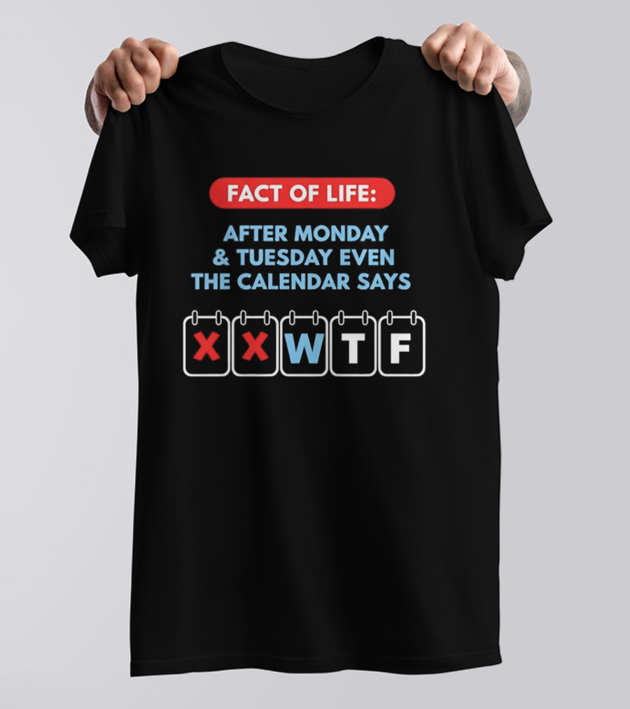 Fact Of Life After Monday And Tuesday Even The Calendar Says WTF T-Shirt