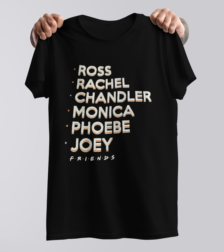 Ross Rachel Chandler Monica Phoebe Joey Friends Names List T-Shirt