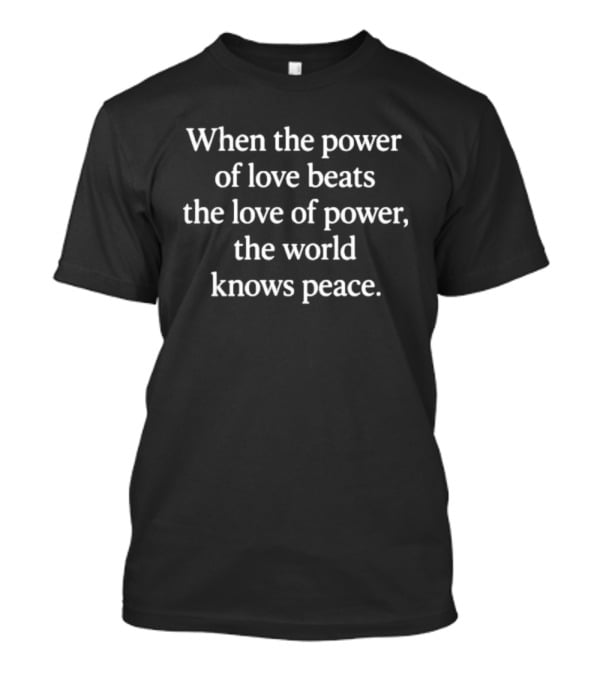 When The Power Of Love Beats The Love Of Power The World Knows Peace T-Shirt
