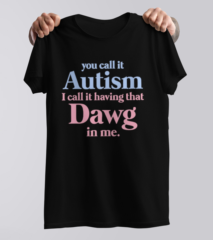 You Call It Autism I Call It Having That Dawg In Me T-Shirt