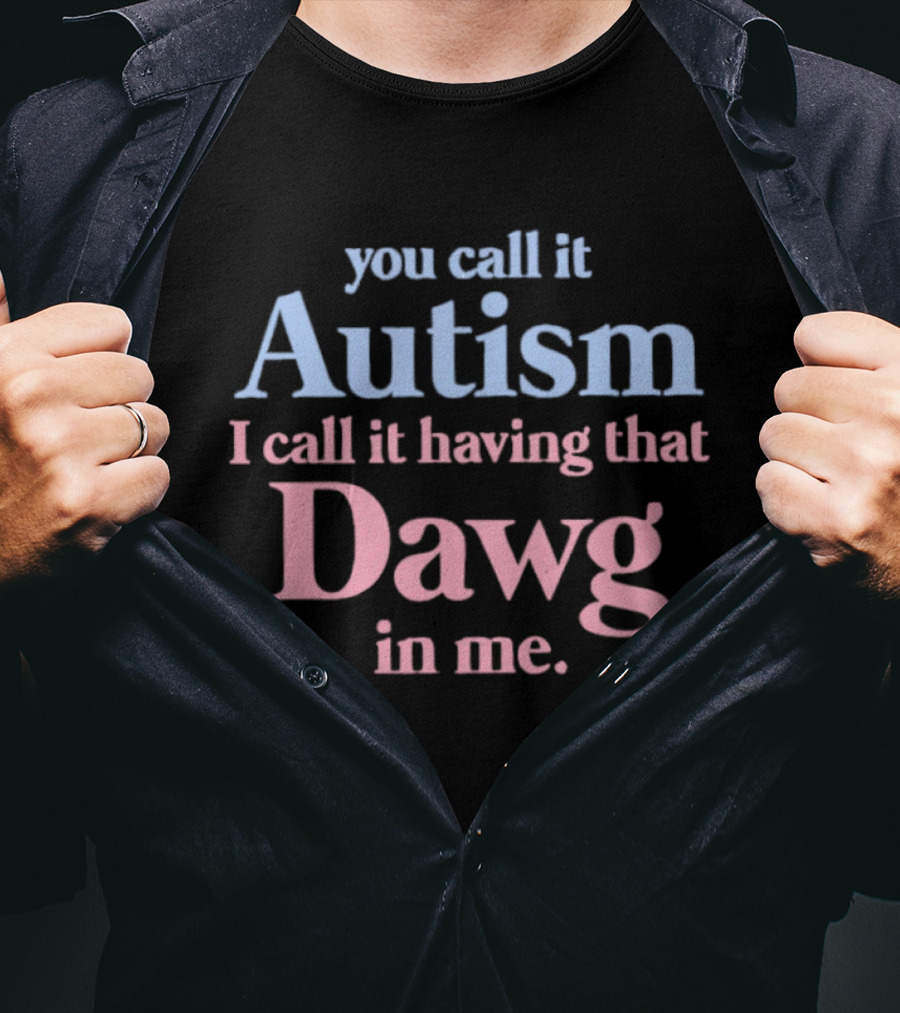 You Call It Autism I Call It Having That Dawg In Me T-Shirt