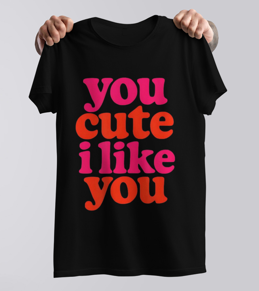 You Cute I Like You T-Shirt