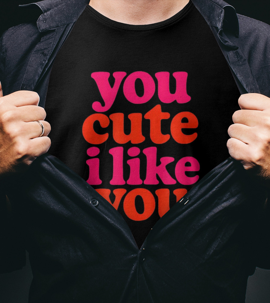 You Cute I Like You T-Shirt