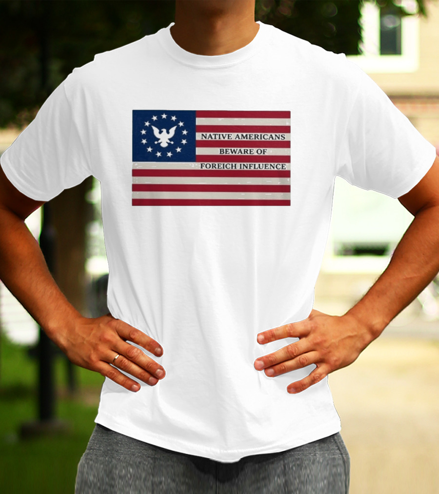Native Americans Beware Of Foreign Influence Flag With Eagle And Stars T-Shirt