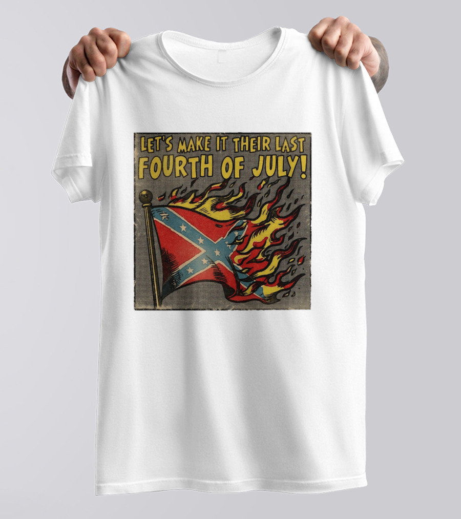Let's Make It Their Last Fourth Of July Confederate Flag Burning T-Shirt