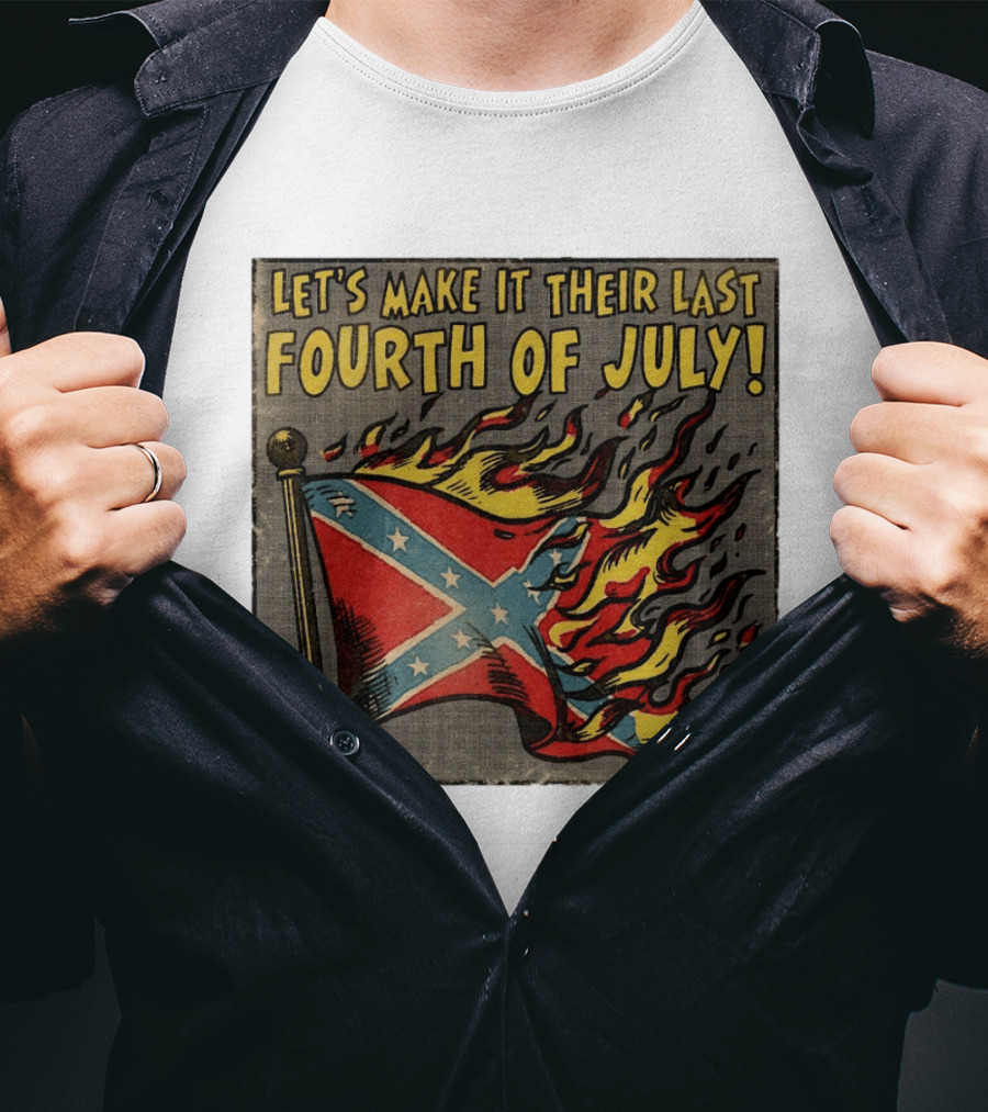 Let's Make It Their Last Fourth Of July Confederate Flag Burning T-Shirt