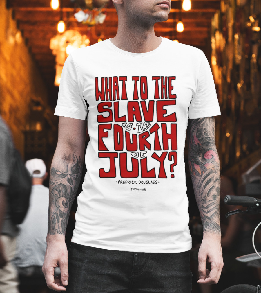 What To The Slave Is The Fourth Of July Frederick Douglass T-Shirt