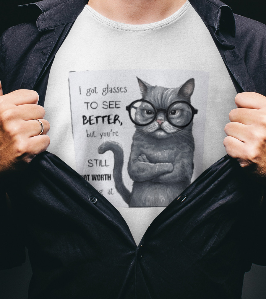 I Got Glasses To See Better Cat Humor Still Not Worth Looking At T-Shirt