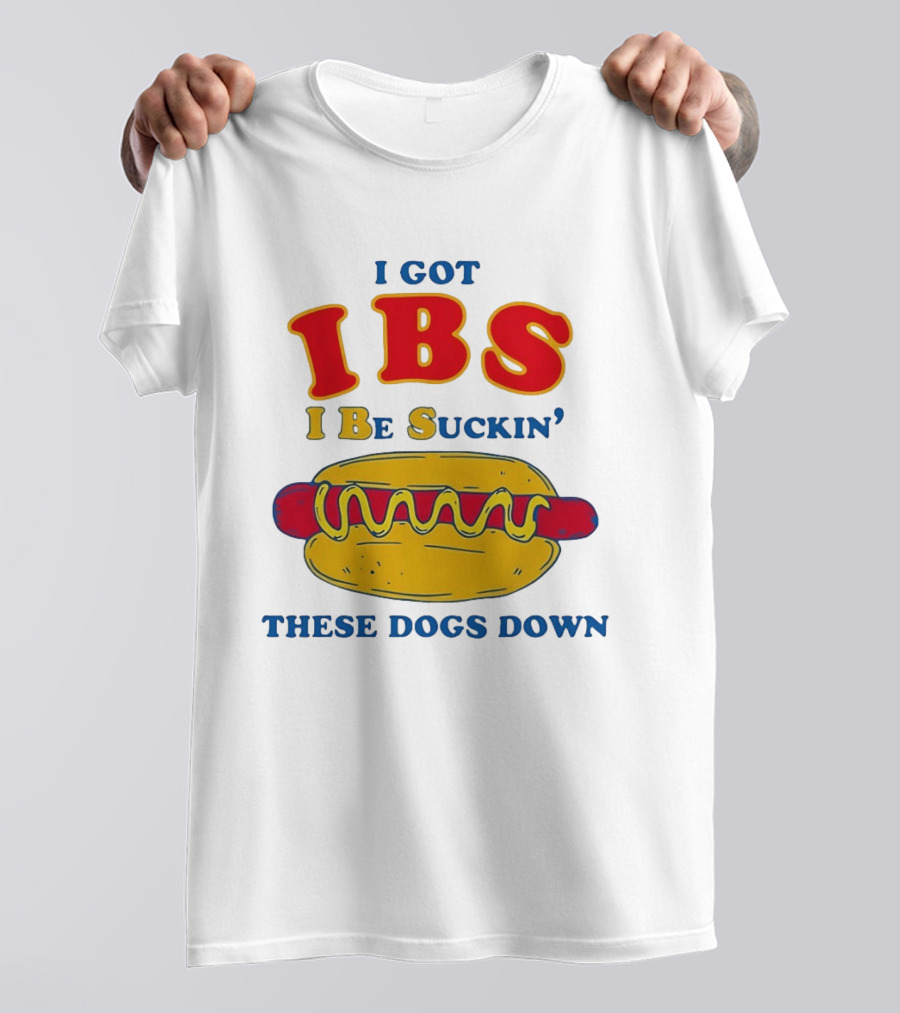 I Got IBS I Be Suckin These Dogs Down Hot Dog T-Shirt