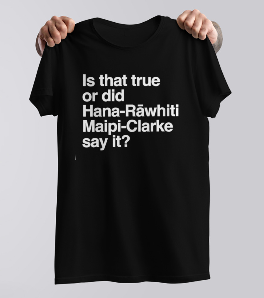 Is That True Or Did Hana Rāwhiti Maipi Clarke Say It T-Shirt
