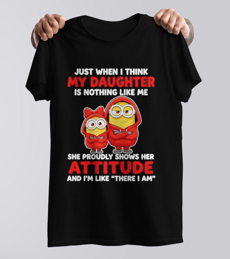 Just When I Think My Daughter Is Nothing Like Me She Proudly Shows Her Attitude And I'm Like There I Am T-Shirt
