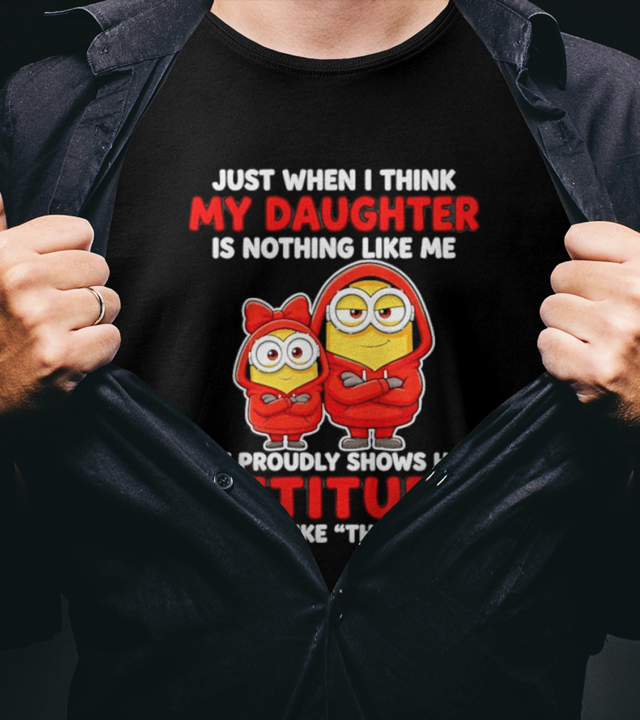 Just When I Think My Daughter Is Nothing Like Me She Proudly Shows Her Attitude And I'm Like There I Am T-Shirt