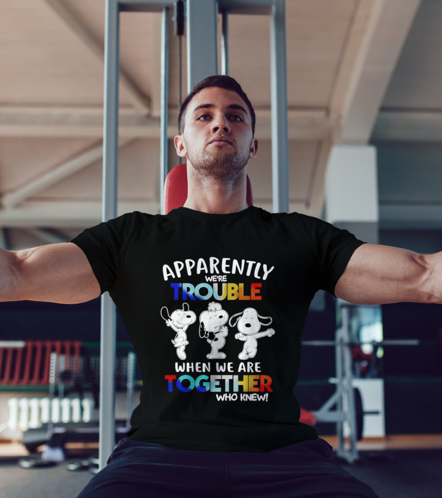 Snoopy Apparently We're Trouble When We Are Together Who Knew T-Shirt