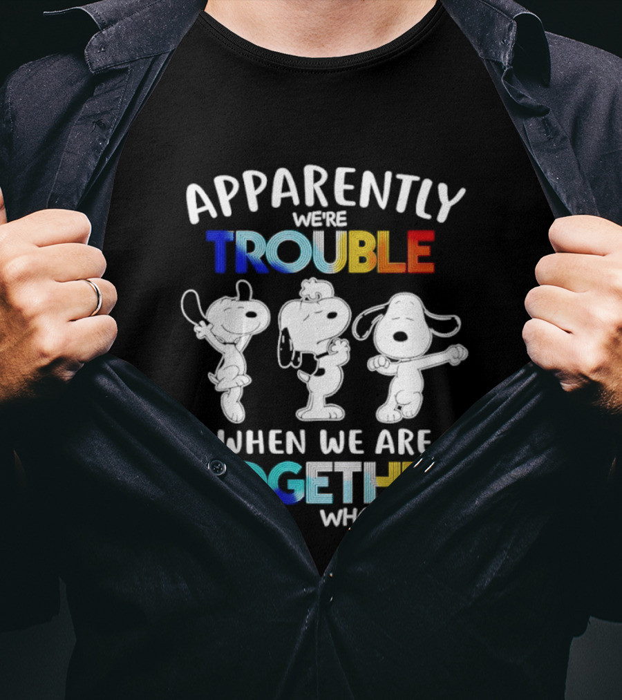 Snoopy Apparently We're Trouble When We Are Together Who Knew T-Shirt