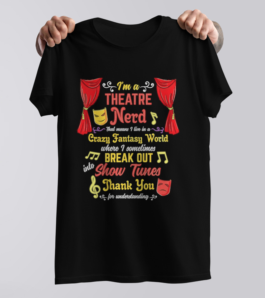 I'm A Theatre Nerd Living In A Crazy Fantasy World Break Out Into Show Tunes Thank You For Understanding T-Shirt