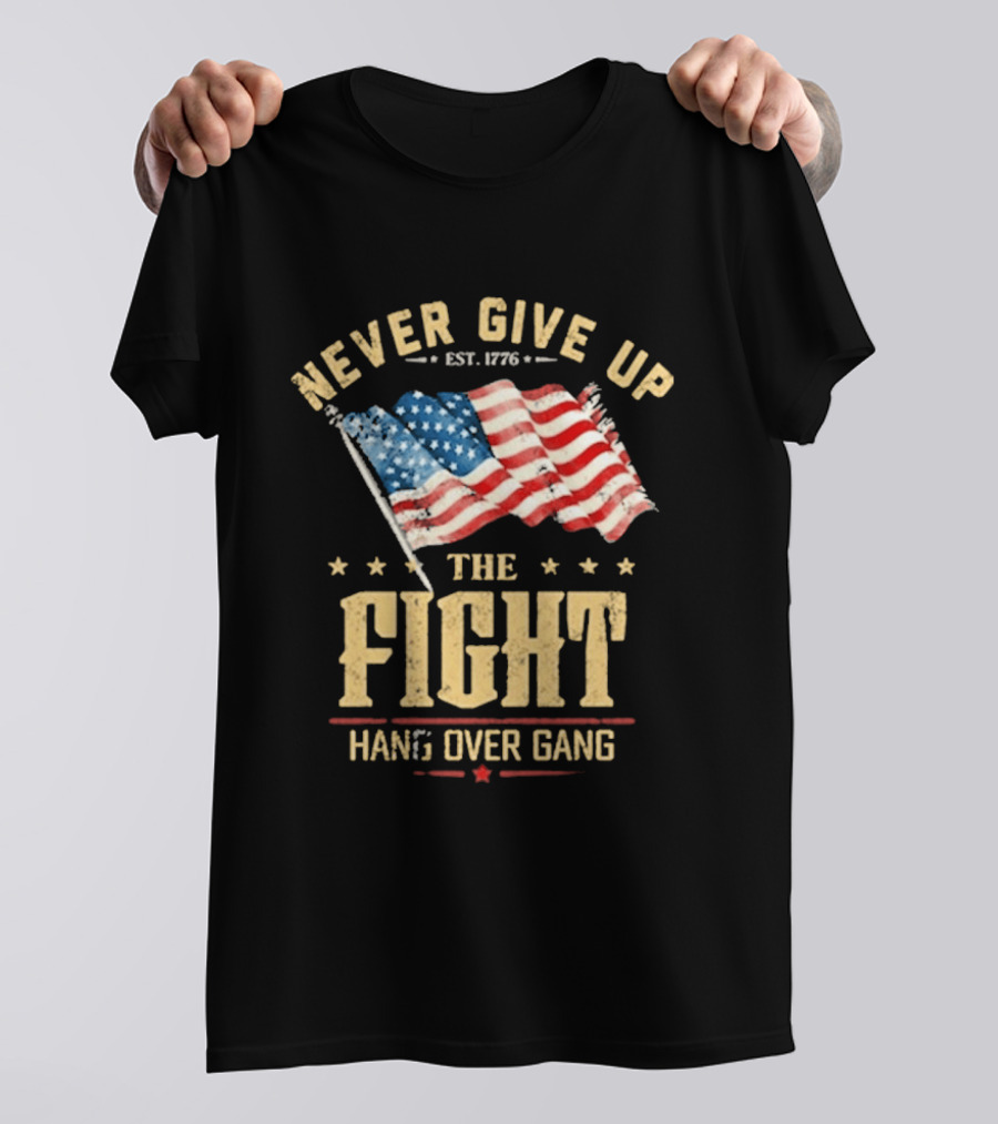 Never Give Up The Fight Hang Over Gang American Flag Patriotic Est. 1776 T-Shirt