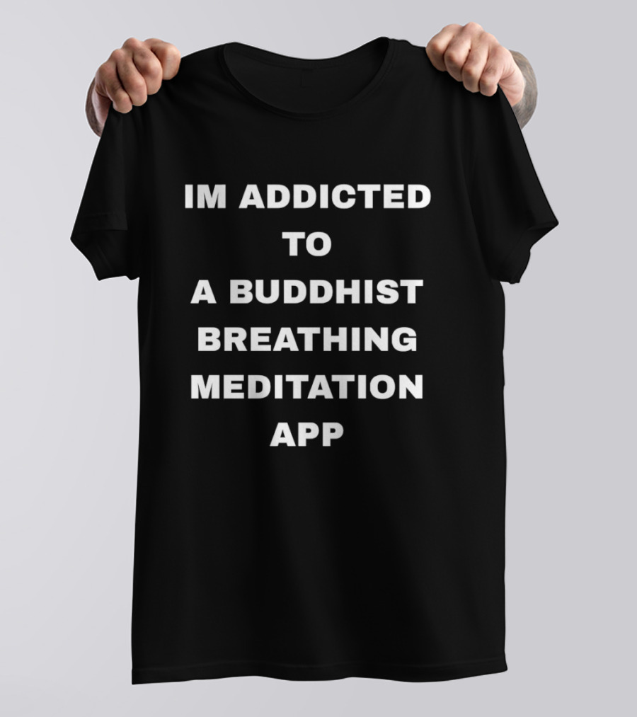 Im Addicted To A Buddhist Breathing Meditation App Mindfulness Practice T-Shirt