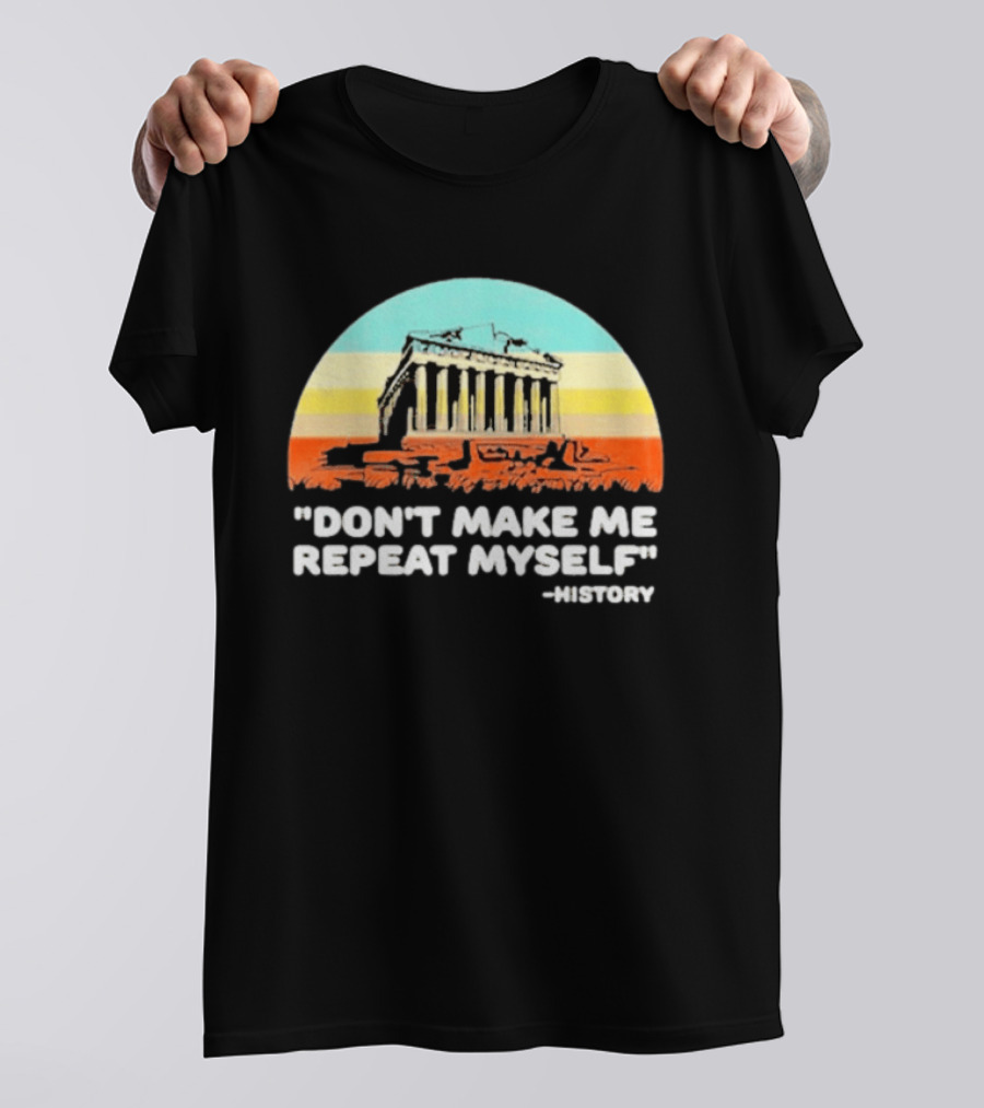 Don't Make Me Repeat Myself History Parthenon T-Shirt