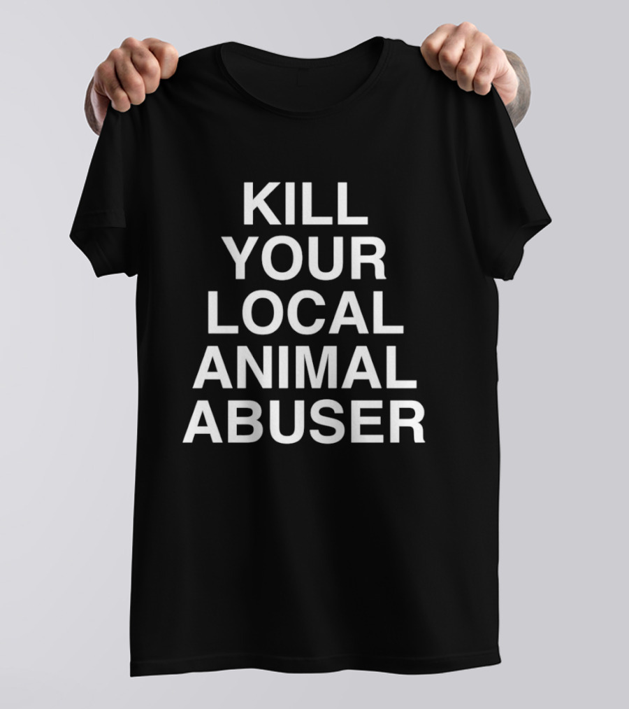 Kill Your Local Animal Abuser T-Shirt