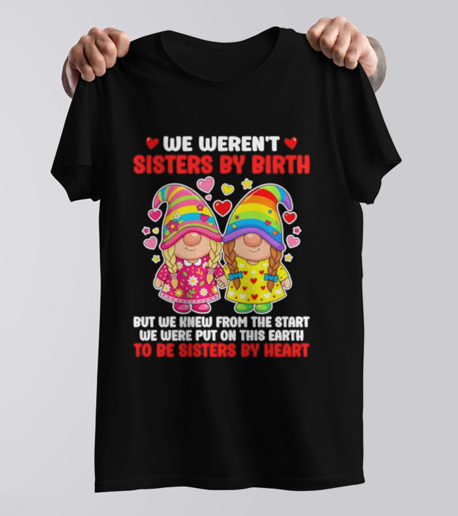 Gnomes We Weren't Sisters By Birth But We Knew From The Start We Were Put On This Earth To Be Sisters By Heart T-Shirt