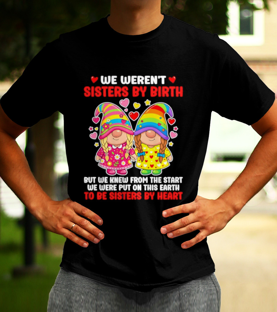 Gnomes We Weren't Sisters By Birth But We Knew From The Start We Were Put On This Earth To Be Sisters By Heart T-Shirt