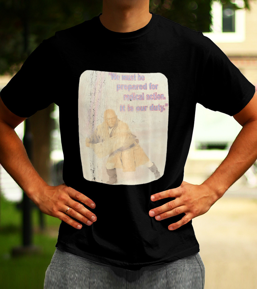 Mace Windu Star Wars We Must Be Prepared For Radical Action It Is Our Duty T-Shirt