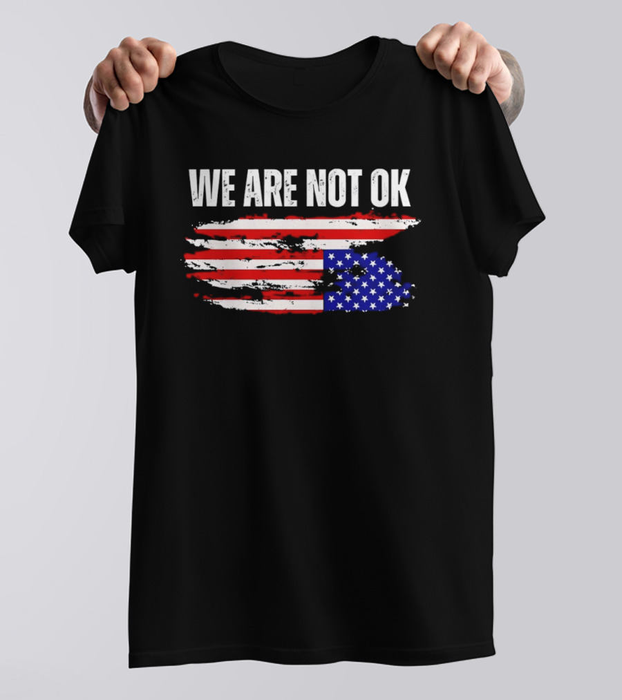 We Are Not OK American Flag Patriotic Protest Sentiment T-Shirt