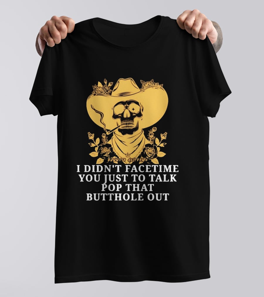 Cowboy Skull Smoking I Didn't FaceTime You Just To Talk Pop That Butthole Out T-Shirt