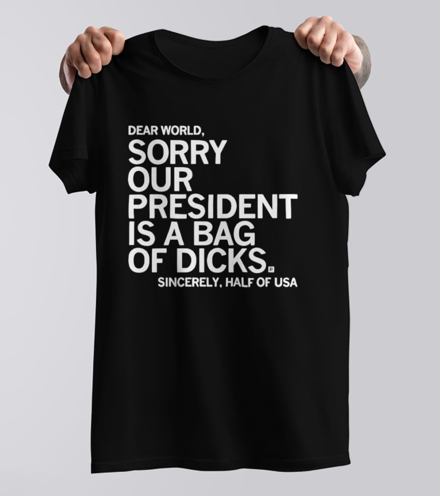 Dear World Sorry Our President Is A Bag Of Dicks Sincerely Half Of USA T-Shirt