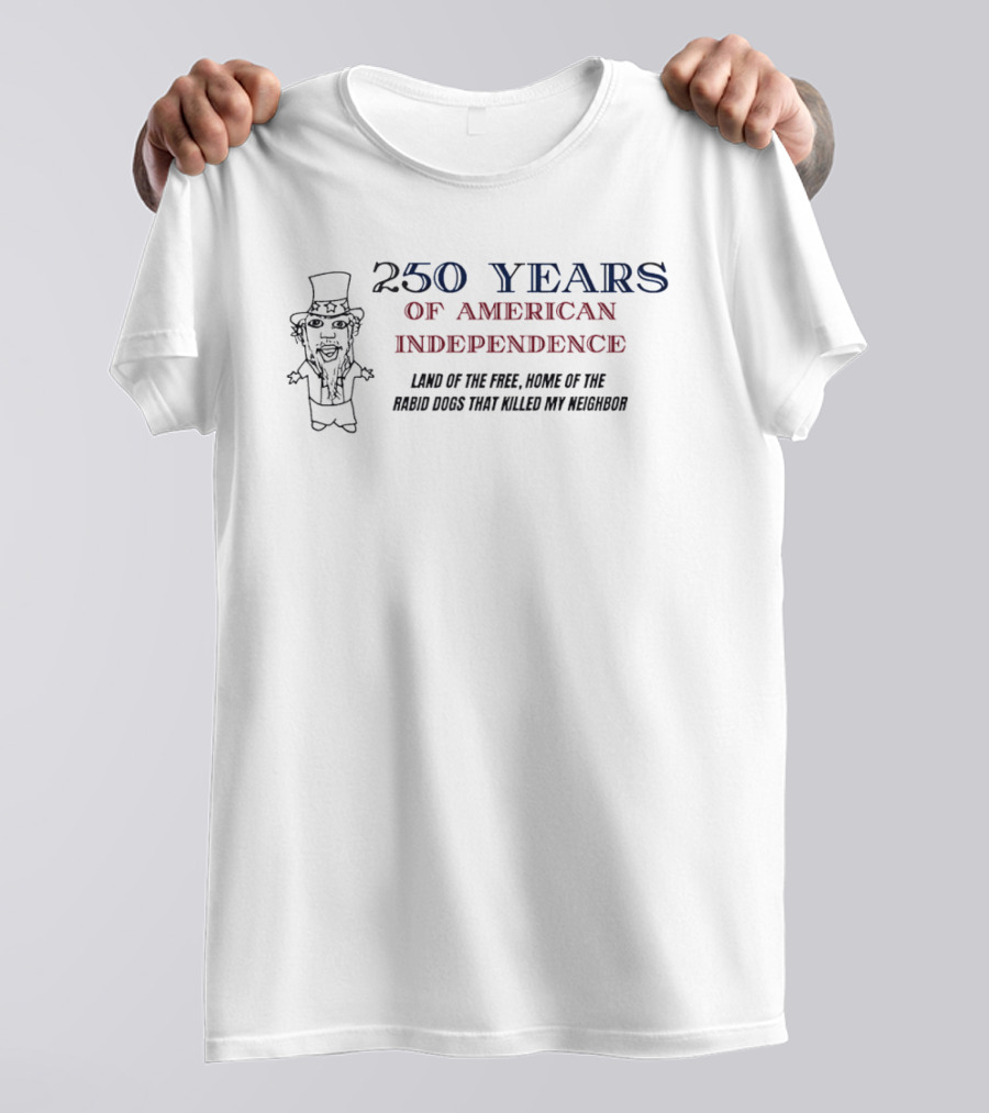 250 Years Of American Independence Land Of The Free Home Of The Rabid Dogs That Killed My Neighbor T-Shirt