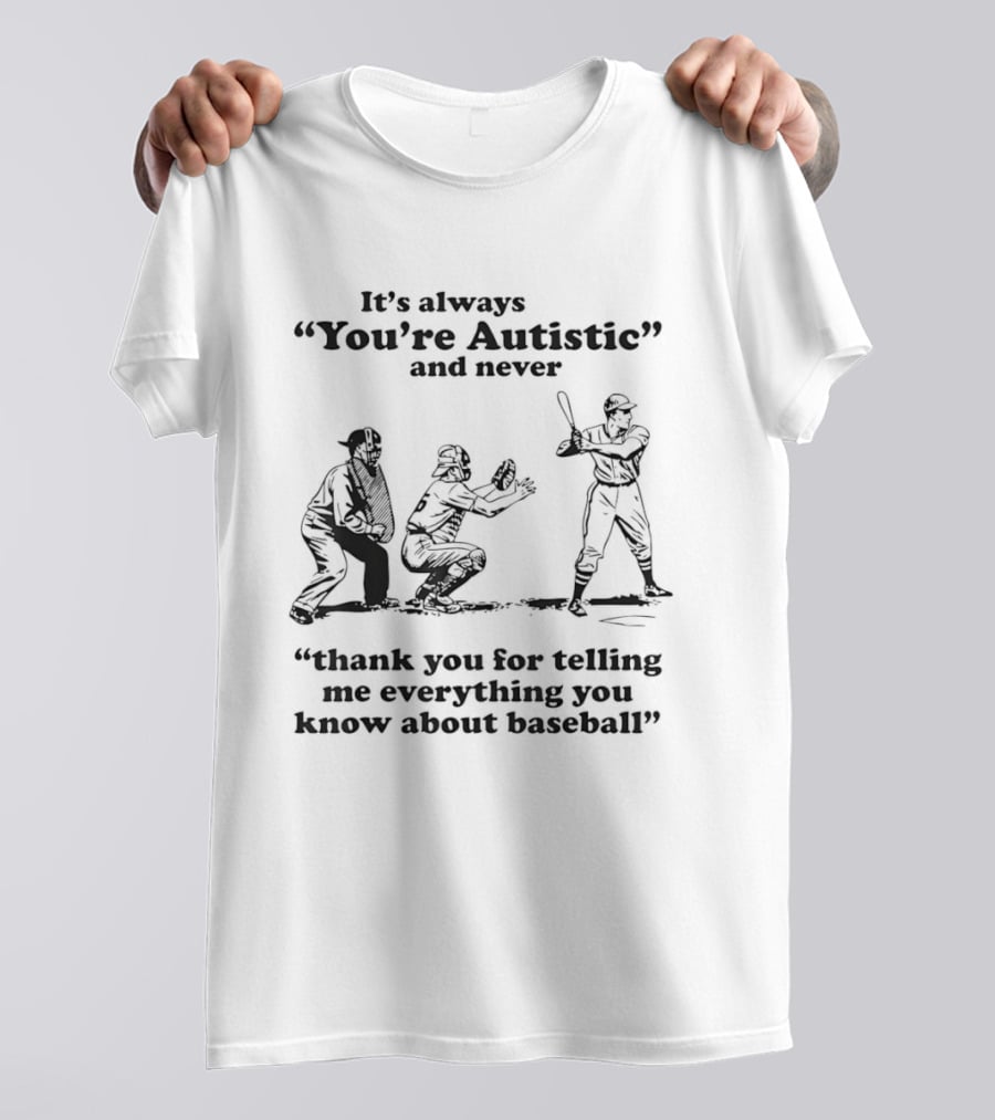 It's Always You're Autistic And Never Thank You For Telling Me Everything You Know About Baseball T-Shirt