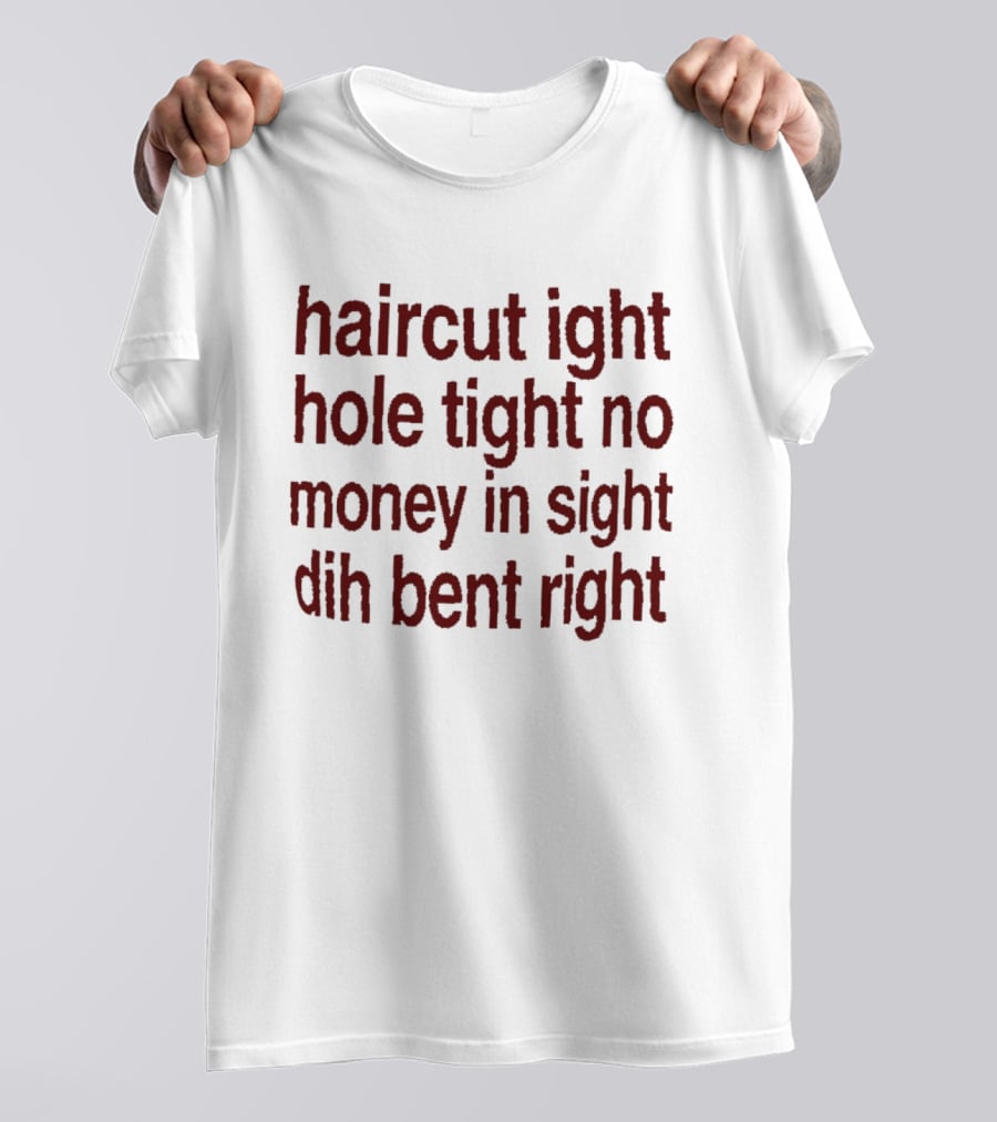Haircut Ight Hole Tight No Money In Sight Dih Bent Right T-Shirt