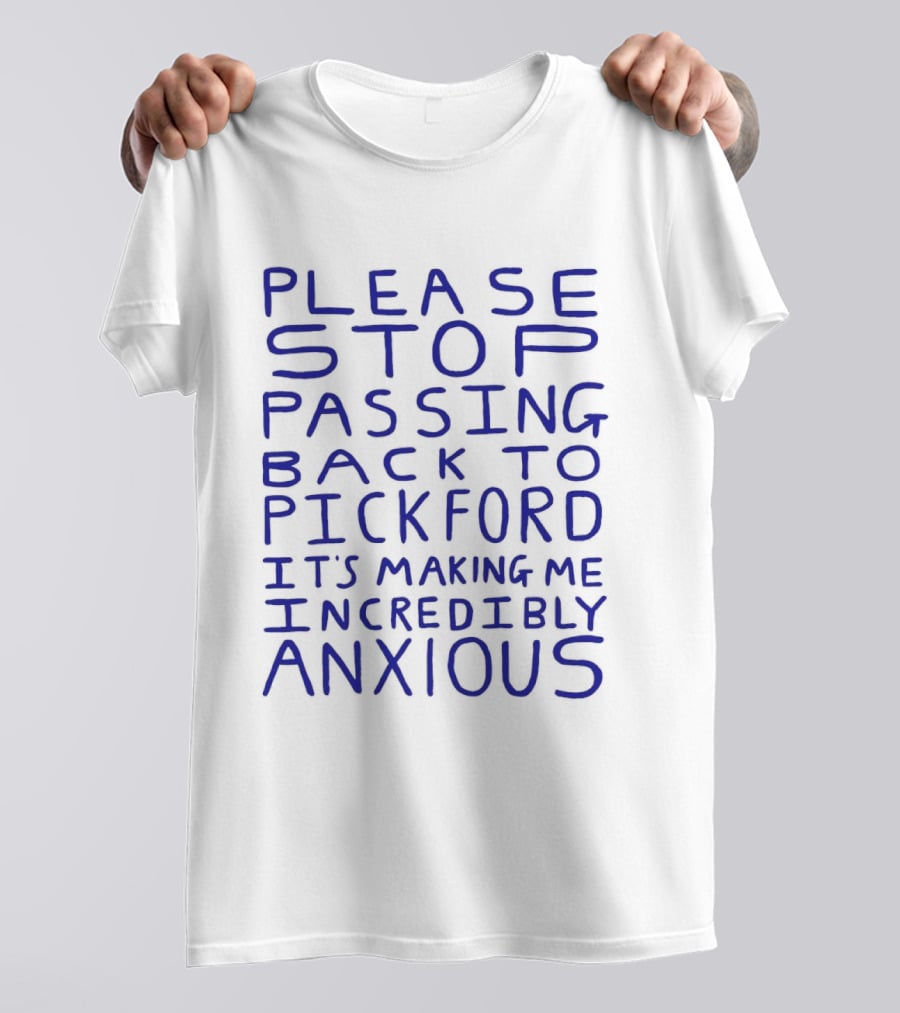 Please Stop Passing Back To Pickford It's Making Me Incredibly Anxious T-Shirt