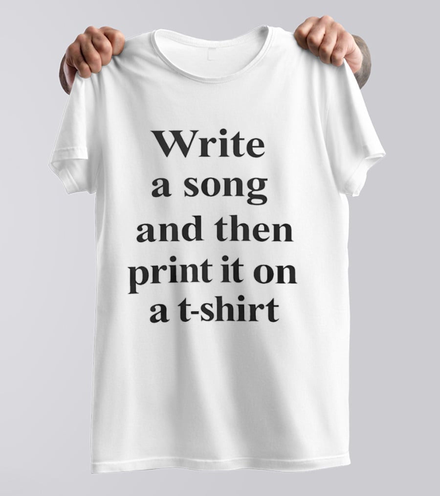 Write A Song And Then Print It On A T T-Shirt