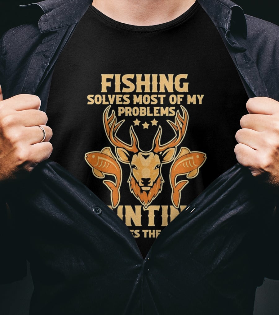 Fishing Solves Most Of My Problems Hunting Solves The Rest Deer And Fish T-Shirt
