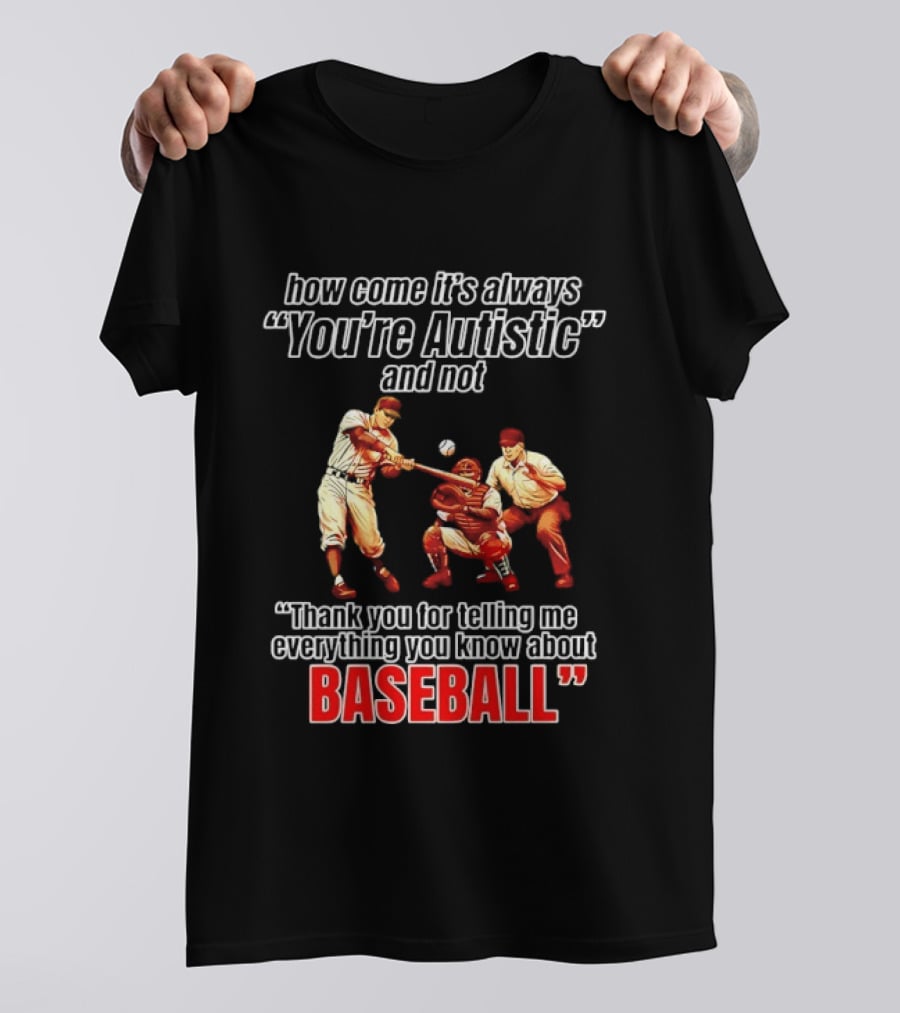 How Come It's Always You're Autistic And Not Thank You For Telling Me Everything You Know About Baseball T-Shirt