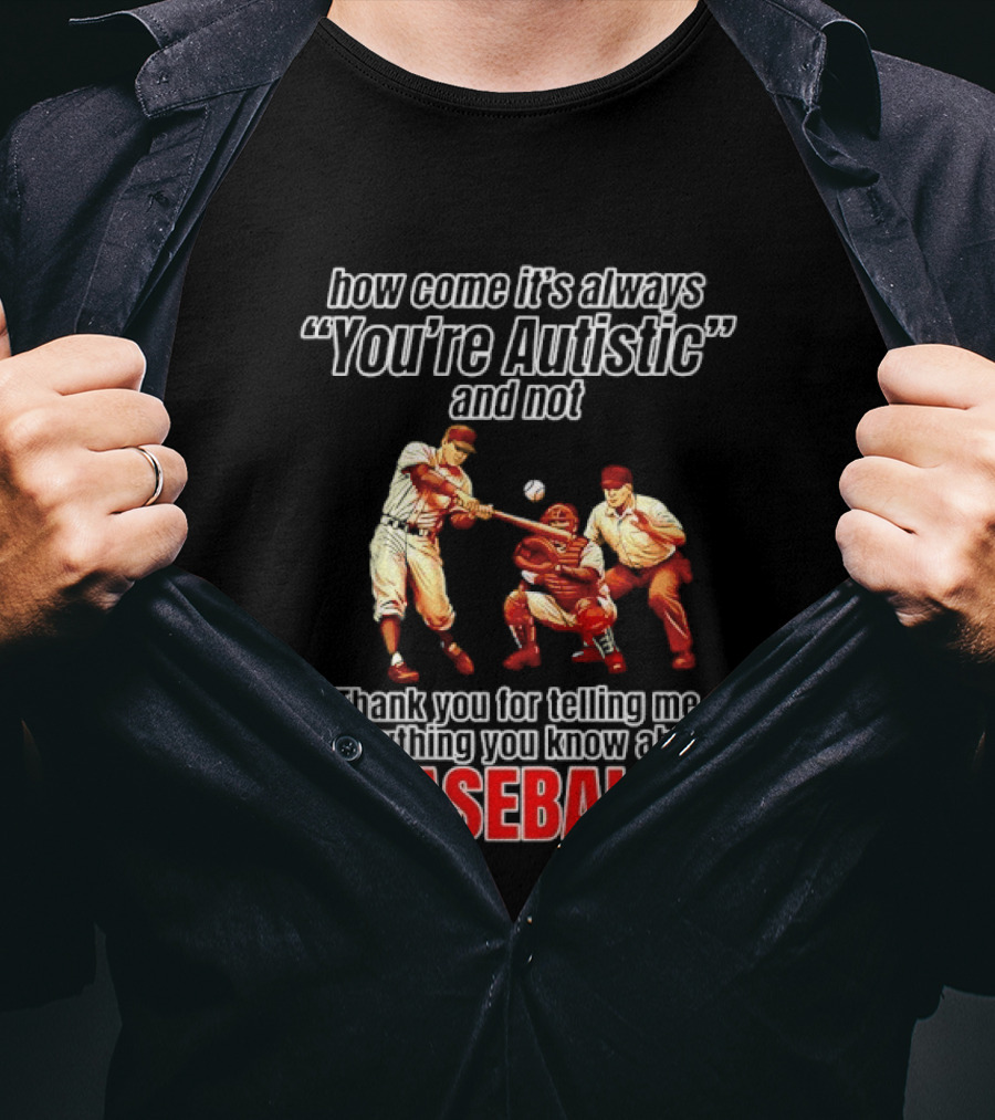 How Come It's Always You're Autistic And Not Thank You For Telling Me Everything You Know About Baseball T-Shirt